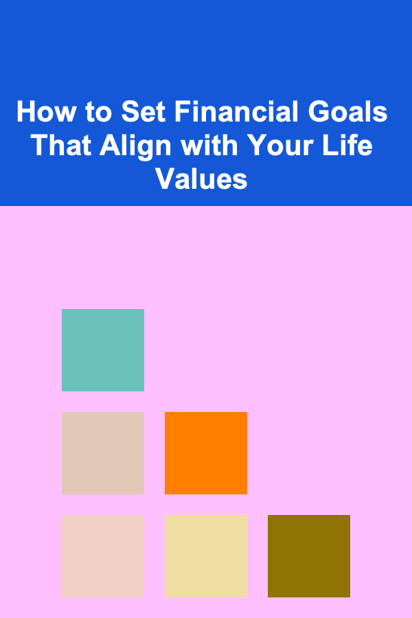 How to Set Financial Goals That Align with Your Life Values