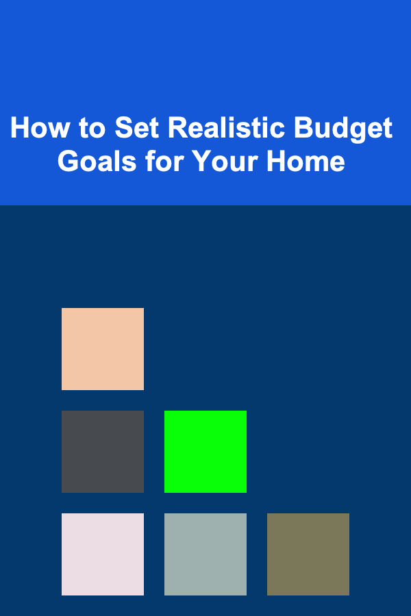 How to Set Realistic Budget Goals for Your Home