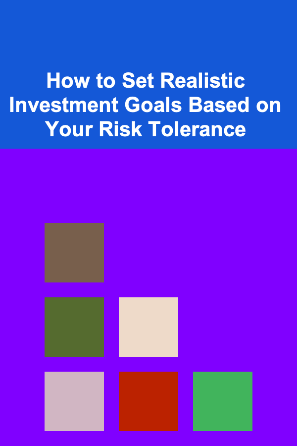 How to Set Realistic Investment Goals Based on Your Risk Tolerance
