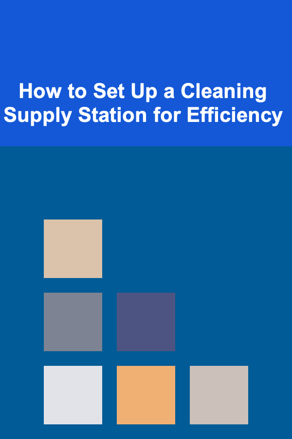 How to Set Up a Cleaning Supply Station for Efficiency