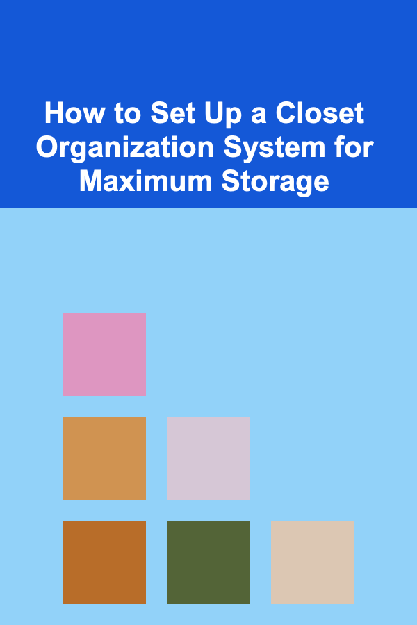 How to Set Up a Closet Organization System for Maximum Storage