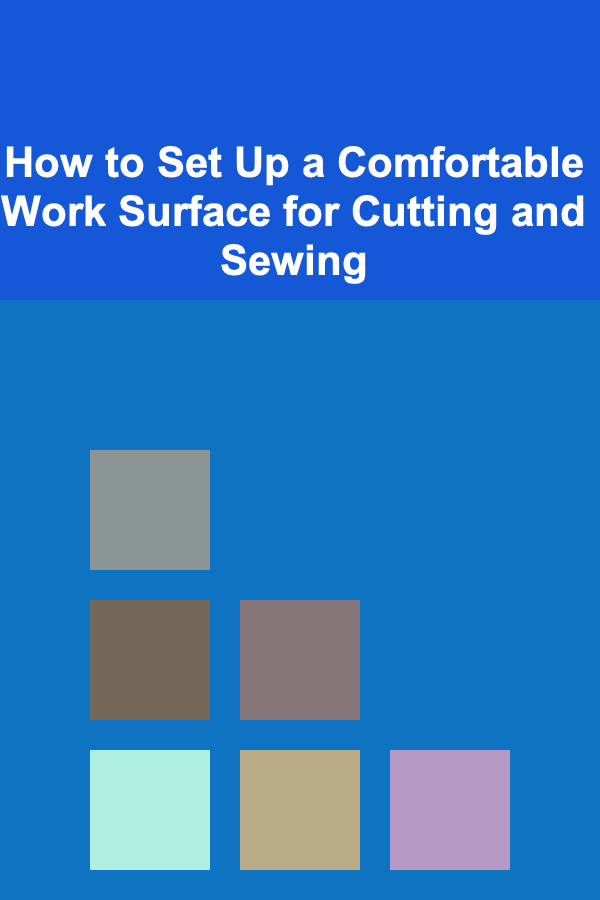 How to Set Up a Comfortable Work Surface for Cutting and Sewing
