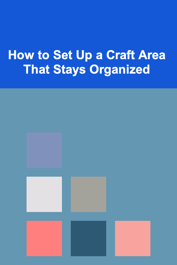 How to Set Up a Craft Area That Stays Organized