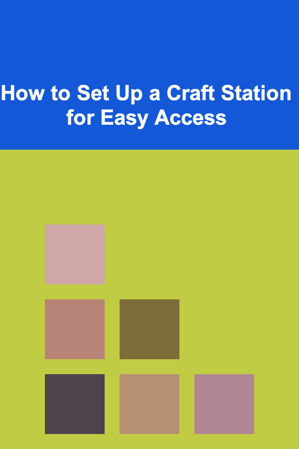 How to Set Up a Craft Station for Easy Access