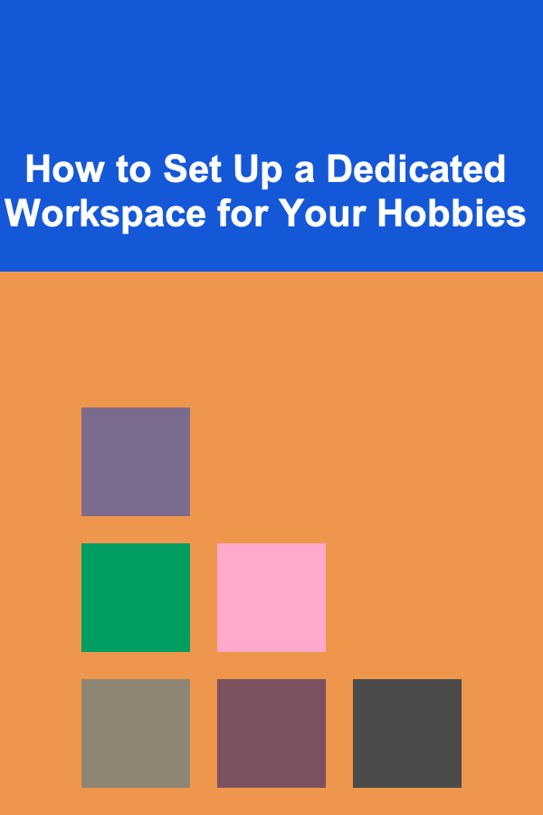 How to Set Up a Dedicated Workspace for Your Hobbies