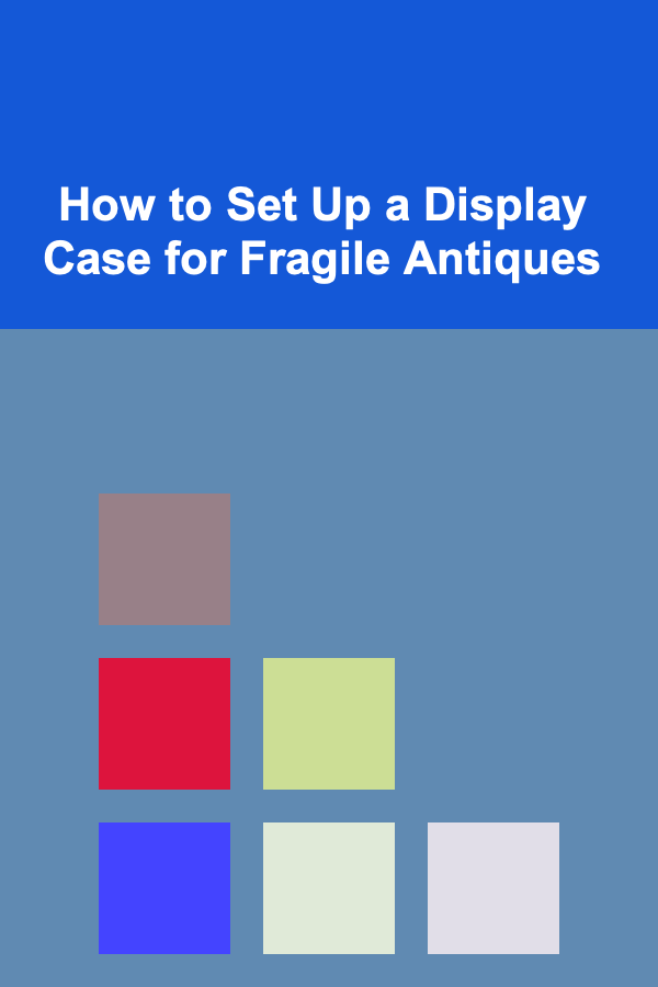 How to Set Up a Display Case for Fragile Antiques