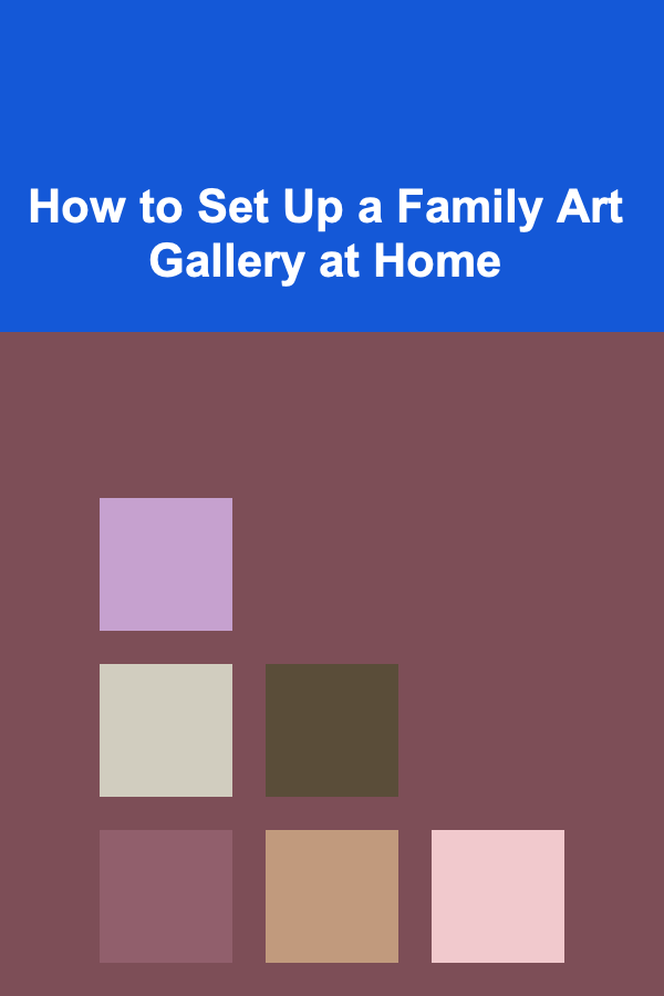 How to Set Up a Family Art Gallery at Home