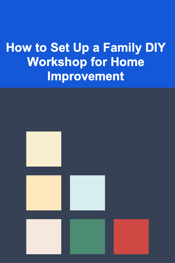 How to Set Up a Family DIY Workshop for Home Improvement