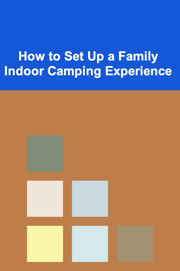 How to Set Up a Family Indoor Camping Experience