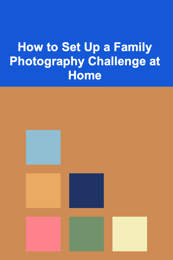 How to Set Up a Family Photography Challenge at Home
