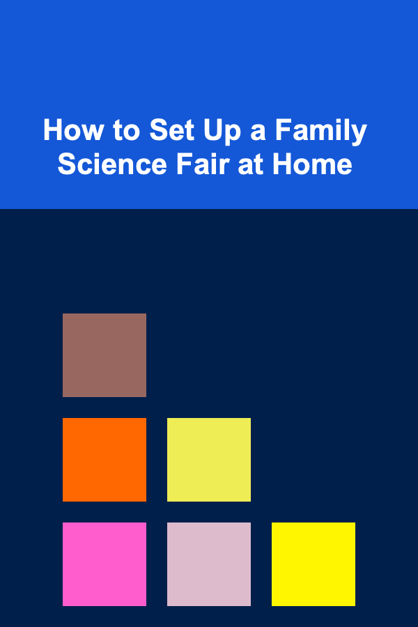 How to Set Up a Family Science Fair at Home