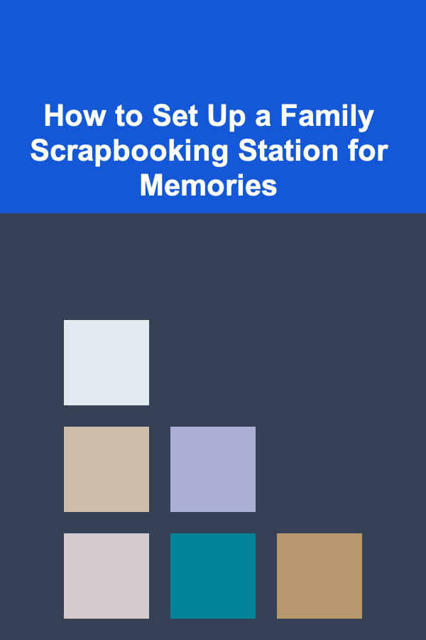 How to Set Up a Family Scrapbooking Station for Memories