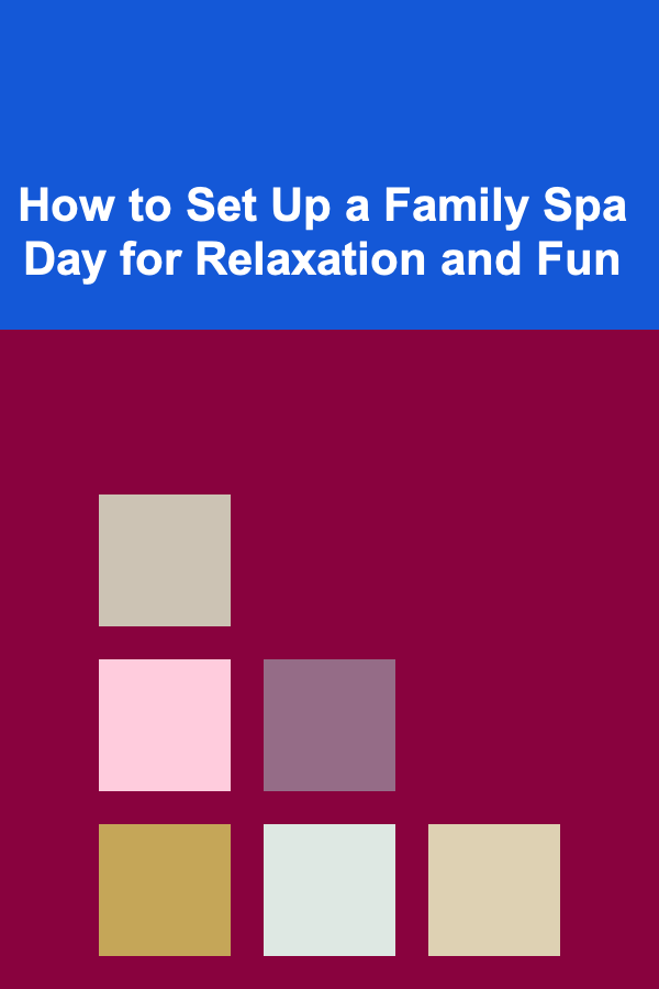 How to Set Up a Family Spa Day for Relaxation and Fun