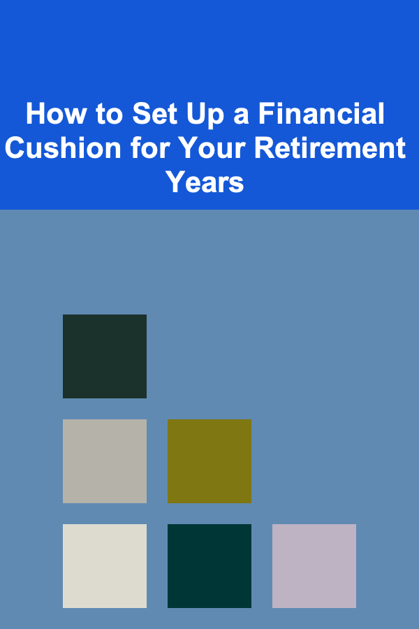How to Set Up a Financial Cushion for Your Retirement Years