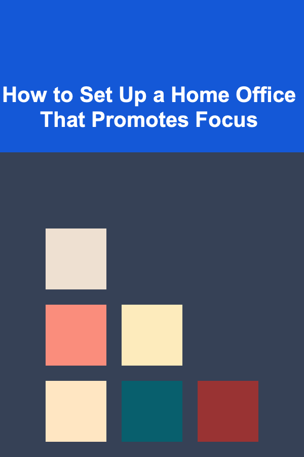 How to Set Up a Home Office That Promotes Focus