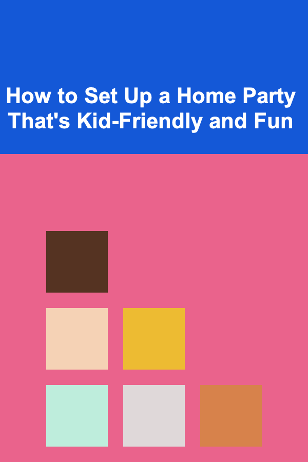 How to Set Up a Home Party That's Kid-Friendly and Fun