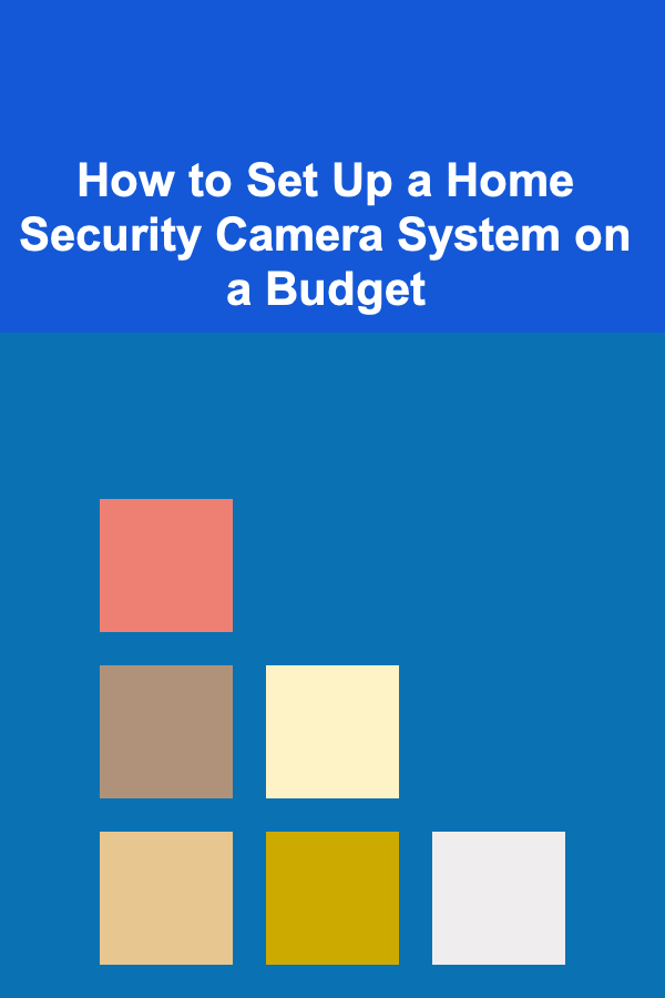 How to Set Up a Home Security Camera System on a Budget