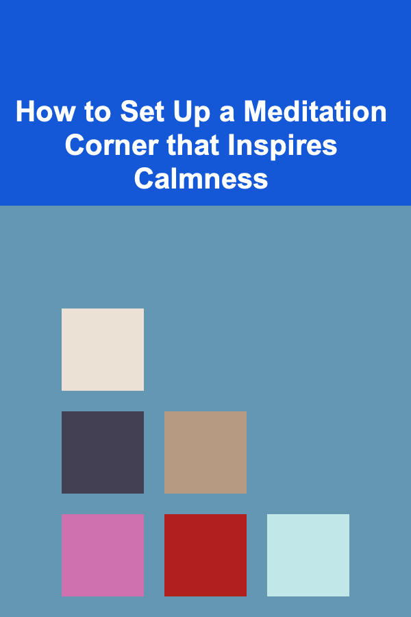 How to Set Up a Meditation Corner that Inspires Calmness