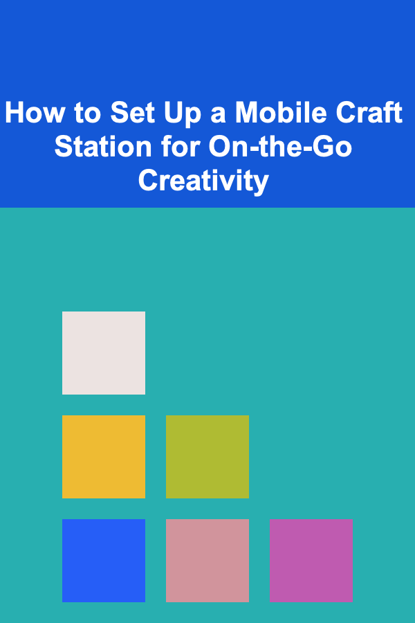 How to Set Up a Mobile Craft Station for On-the-Go Creativity