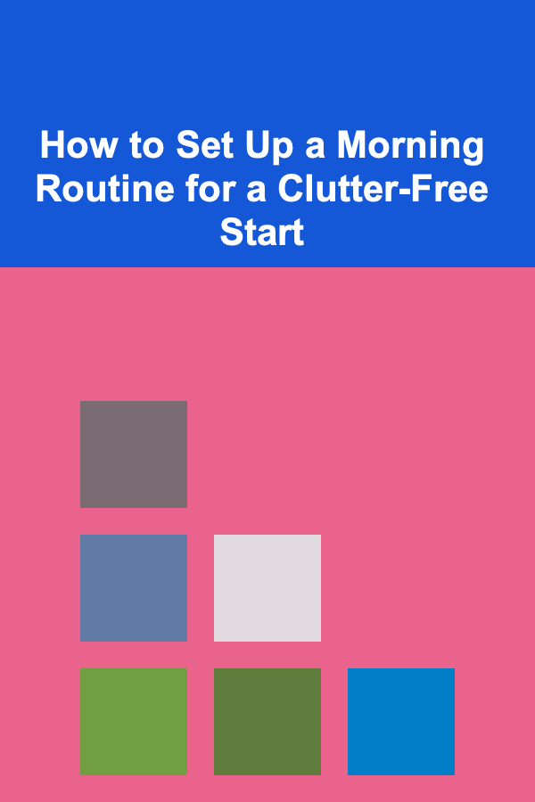 How to Set Up a Morning Routine for a Clutter-Free Start