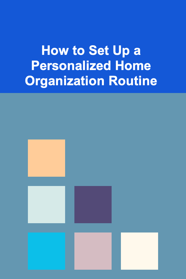 How to Set Up a Personalized Home Organization Routine