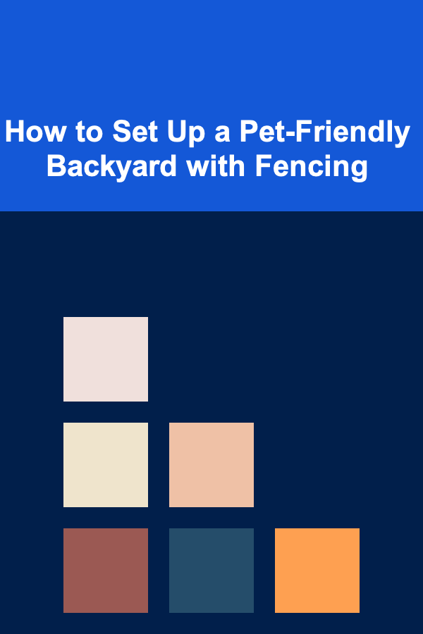 How to Set Up a Pet-Friendly Backyard with Fencing