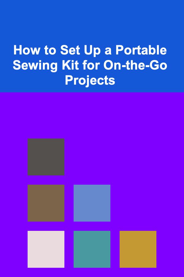 How to Set Up a Portable Sewing Kit for On-the-Go Projects