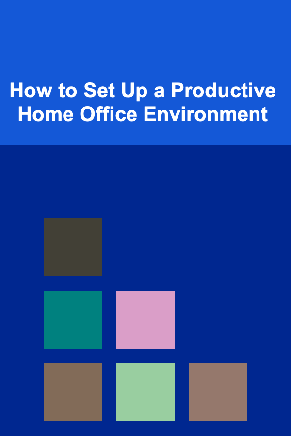 How to Set Up a Productive Home Office Environment