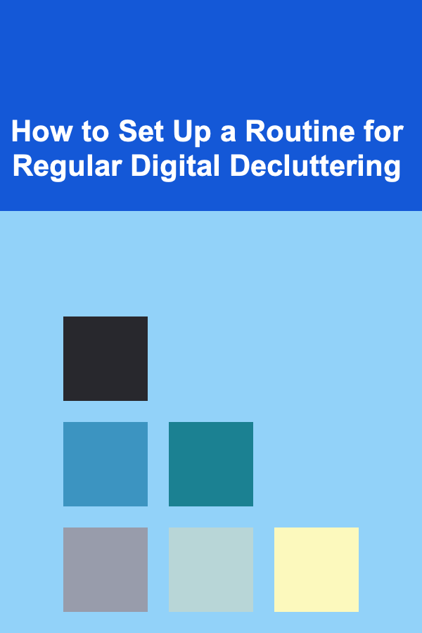 How to Set Up a Routine for Regular Digital Decluttering