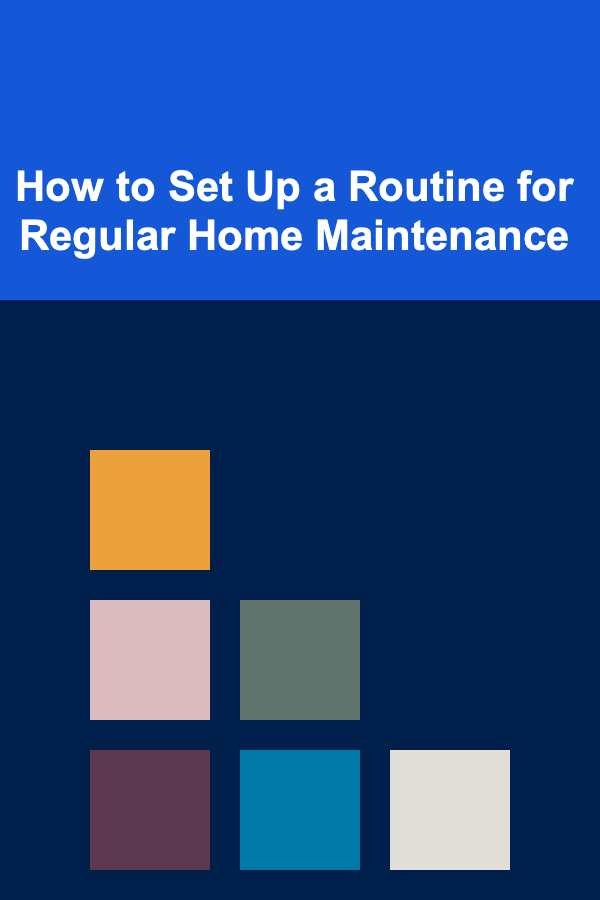 How to Set Up a Routine for Regular Home Maintenance
