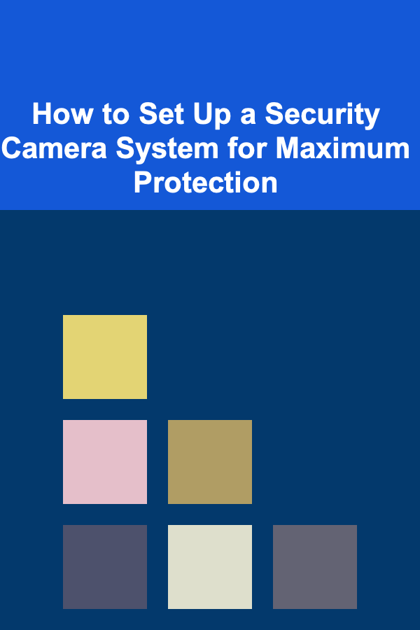 How to Set Up a Security Camera System for Maximum Protection