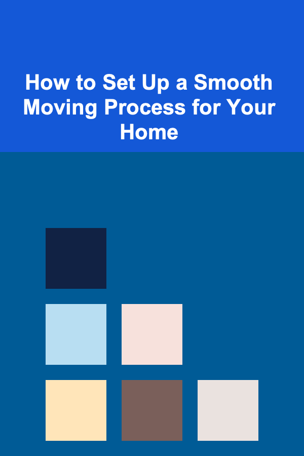 How to Set Up a Smooth Moving Process for Your Home