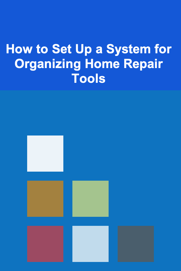 How to Set Up a System for Organizing Home Repair Tools