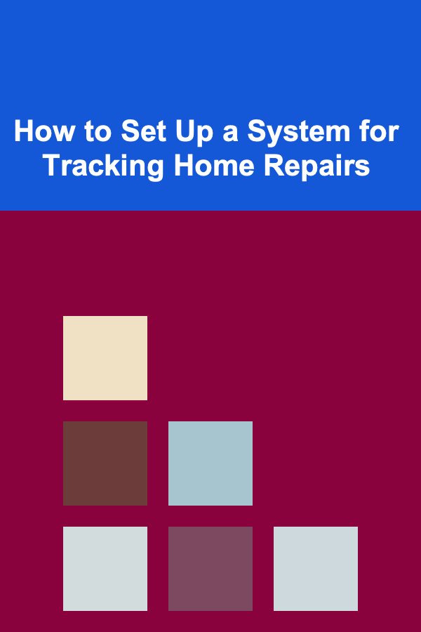 How to Set Up a System for Tracking Home Repairs