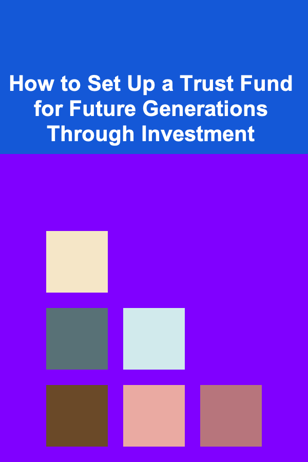 How to Set Up a Trust Fund for Future Generations Through Investment