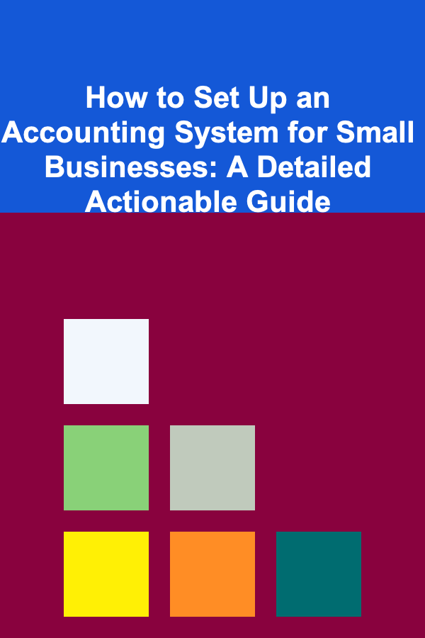 How to Set Up an Accounting System for Small Businesses: A Detailed Actionable Guide