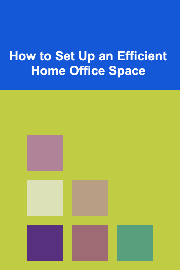 How to Set Up an Efficient Home Office Space