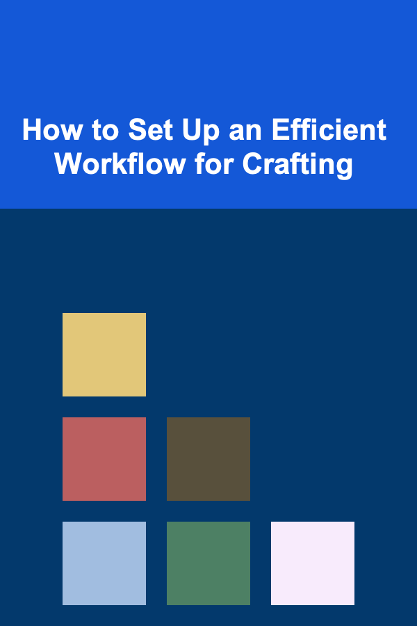 How to Set Up an Efficient Workflow for Crafting