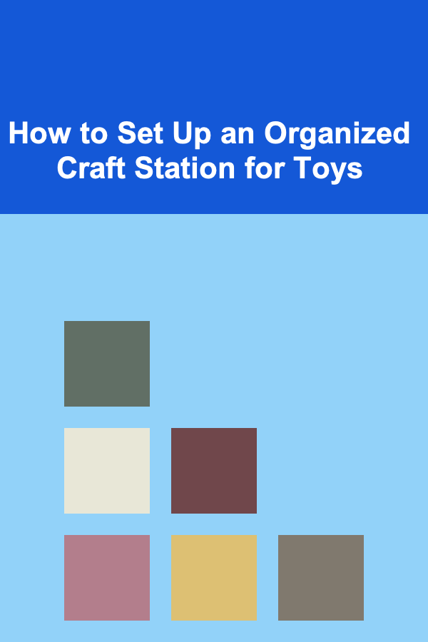 How to Set Up an Organized Craft Station for Toys