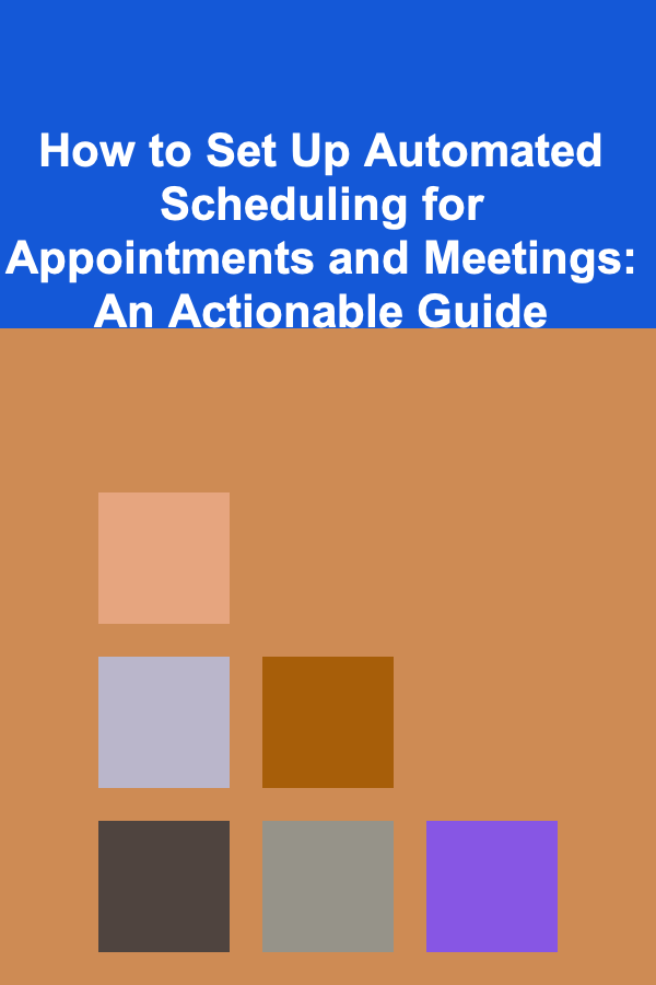 How to Set Up Automated Scheduling for Appointments and Meetings: An Actionable Guide