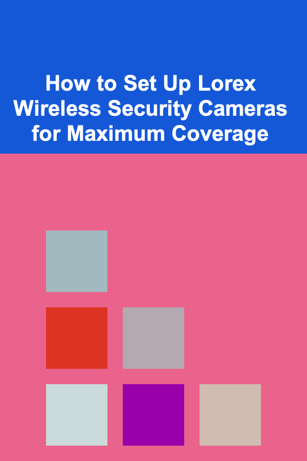 How to Set Up Lorex Wireless Security Cameras for Maximum Coverage