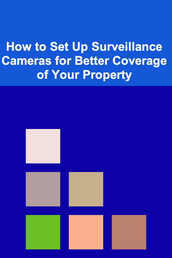 How to Set Up Surveillance Cameras for Better Coverage of Your Property