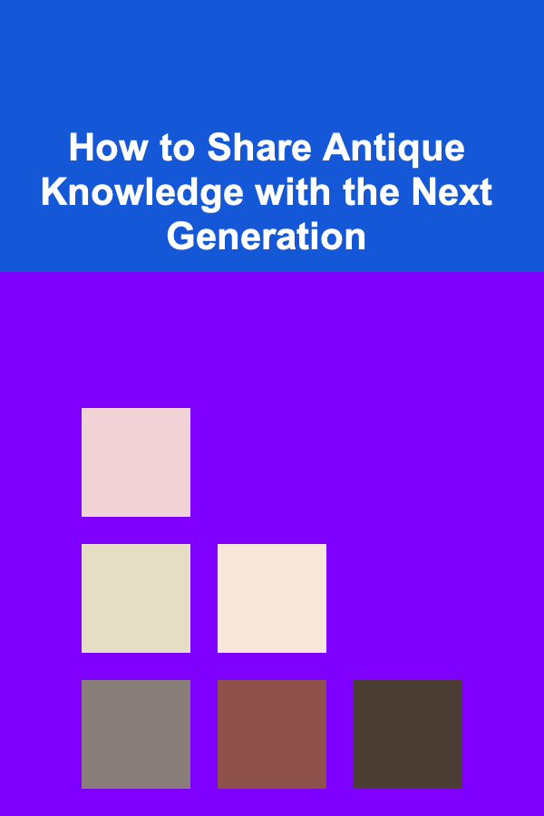 How to Share Antique Knowledge with the Next Generation