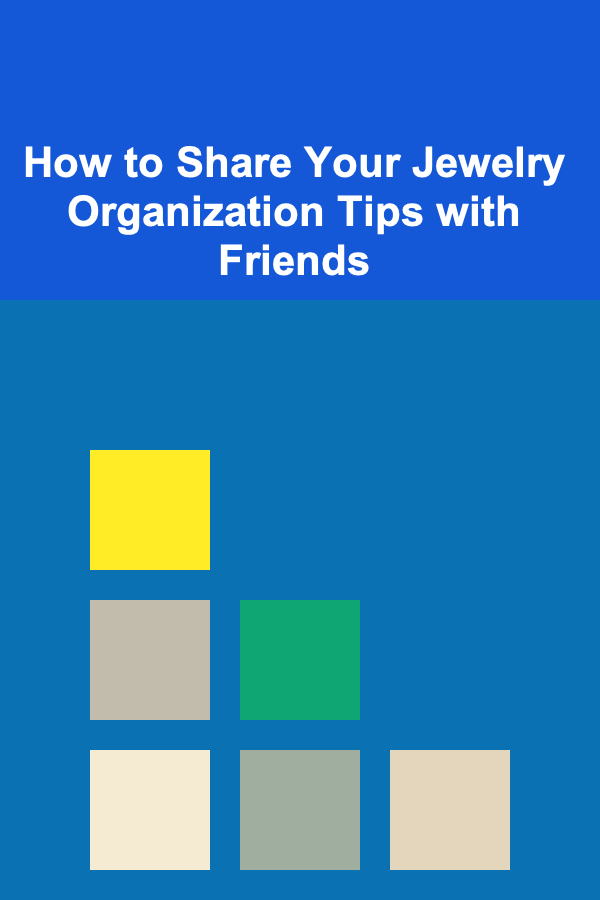How to Share Your Jewelry Organization Tips with Friends