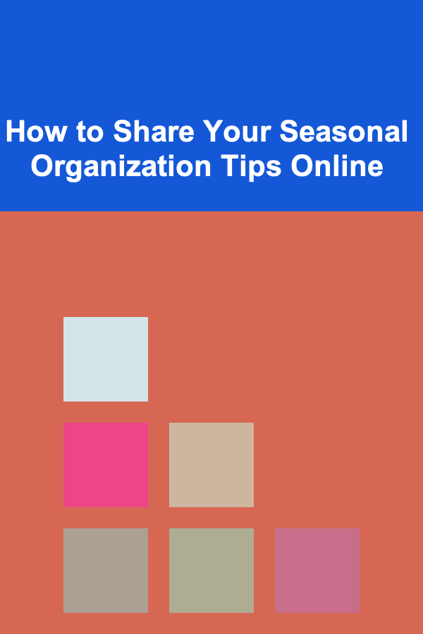 How to Share Your Seasonal Organization Tips Online