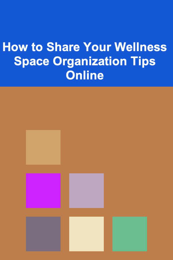 How to Share Your Wellness Space Organization Tips Online