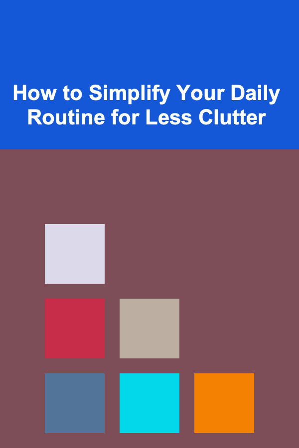 How to Simplify Your Daily Routine for Less Clutter