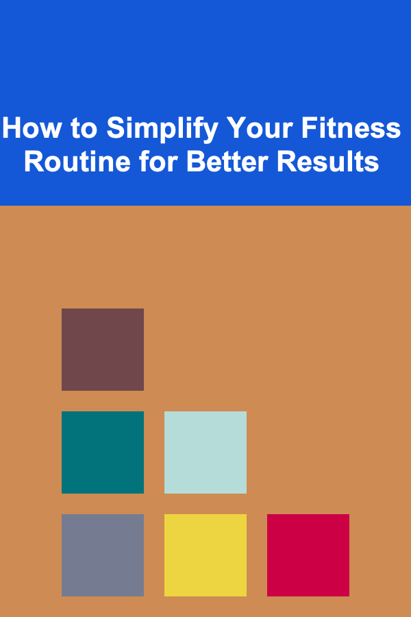 How to Simplify Your Fitness Routine for Better Results