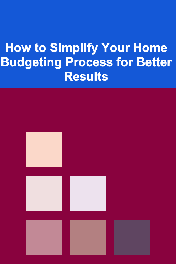How to Simplify Your Home Budgeting Process for Better Results