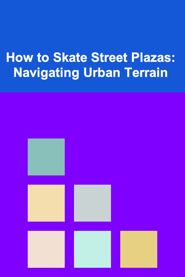 How to Skate Street Plazas: Navigating Urban Terrain